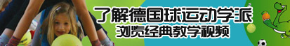 艹屄人网站了解德国球运动学派，浏览经典教学视频。